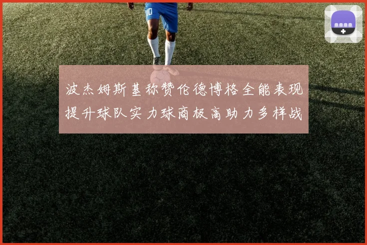 波杰姆斯基称赞伦德博格全能表现提升球队实力球商极高助力多样战术选择