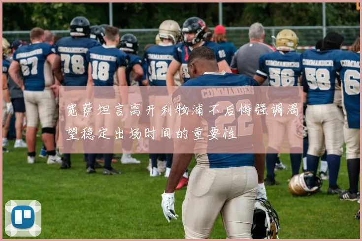宽萨坦言离开利物浦不后悔强调渴望稳定出场时间的重要性
