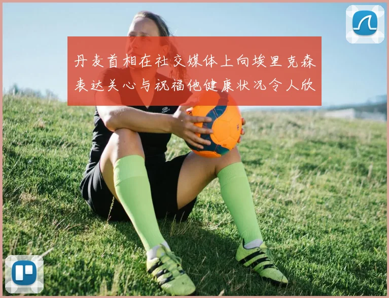 丹麦首相在社交媒体上向埃里克森表达关心与祝福他健康状况令人欣慰