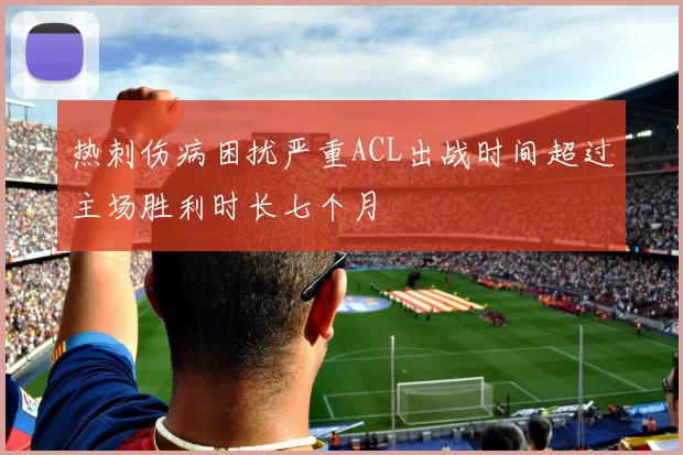 热刺伤病困扰严重ACL出战时间超过主场胜利时长七个月