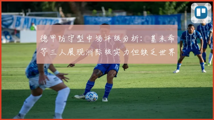 德甲防守型中场评级分析：基米希等三人展现洲际级实力但缺乏世界级球员