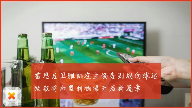 雷恩后卫雅凯在主场告别战向球迷致敬将加盟利物浦开启新篇章