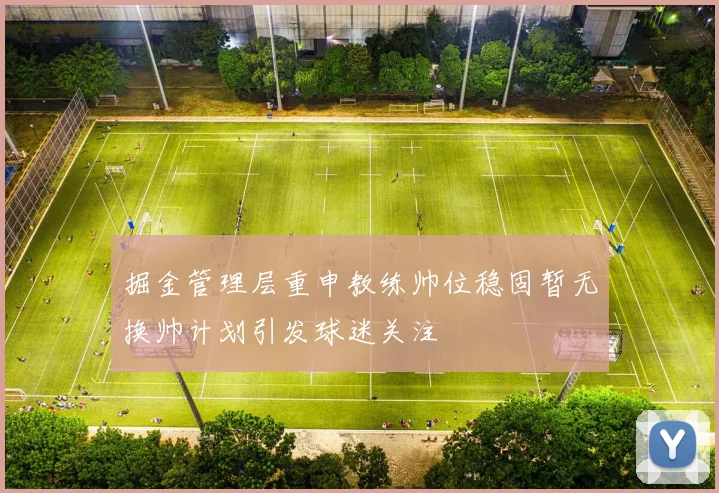 掘金管理层重申教练帅位稳固暂无换帅计划引发球迷关注