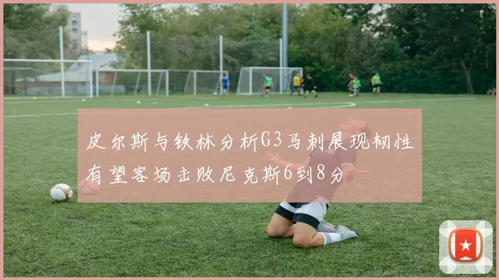 皮尔斯与铁林分析G3马刺展现韧性有望客场击败尼克斯6到8分