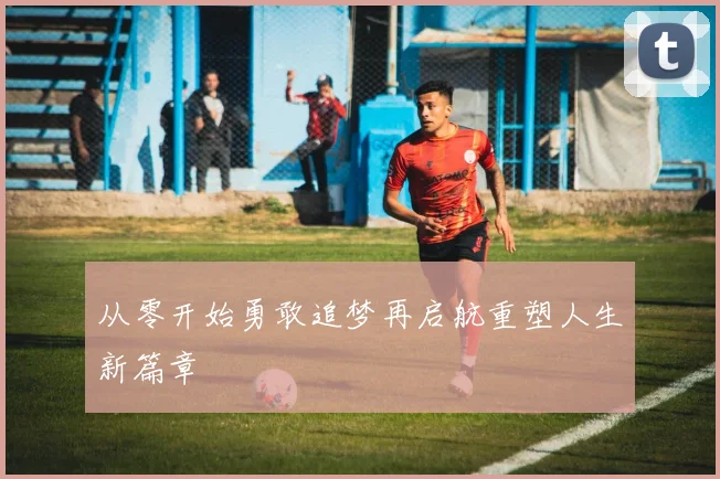 从零开始勇敢追梦再启航重塑人生新篇章