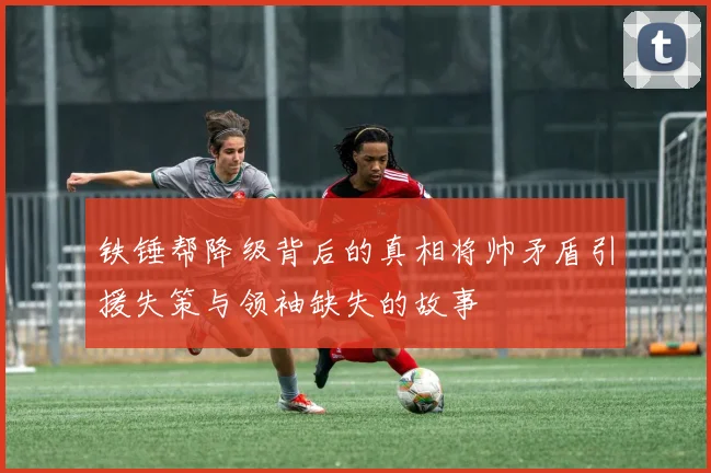 铁锤帮降级背后的真相将帅矛盾引援失策与领袖缺失的故事